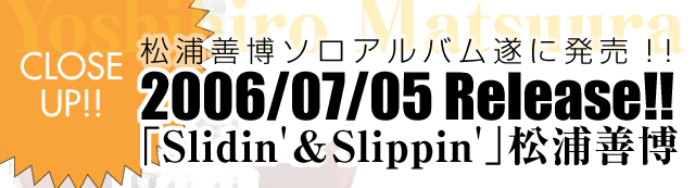 「Slidin & Slippin'/松浦善博」YCF-110 ￥2,625(税込)-松浦善博ソロアルバム　2006/07/05 Release!!-全10曲収録